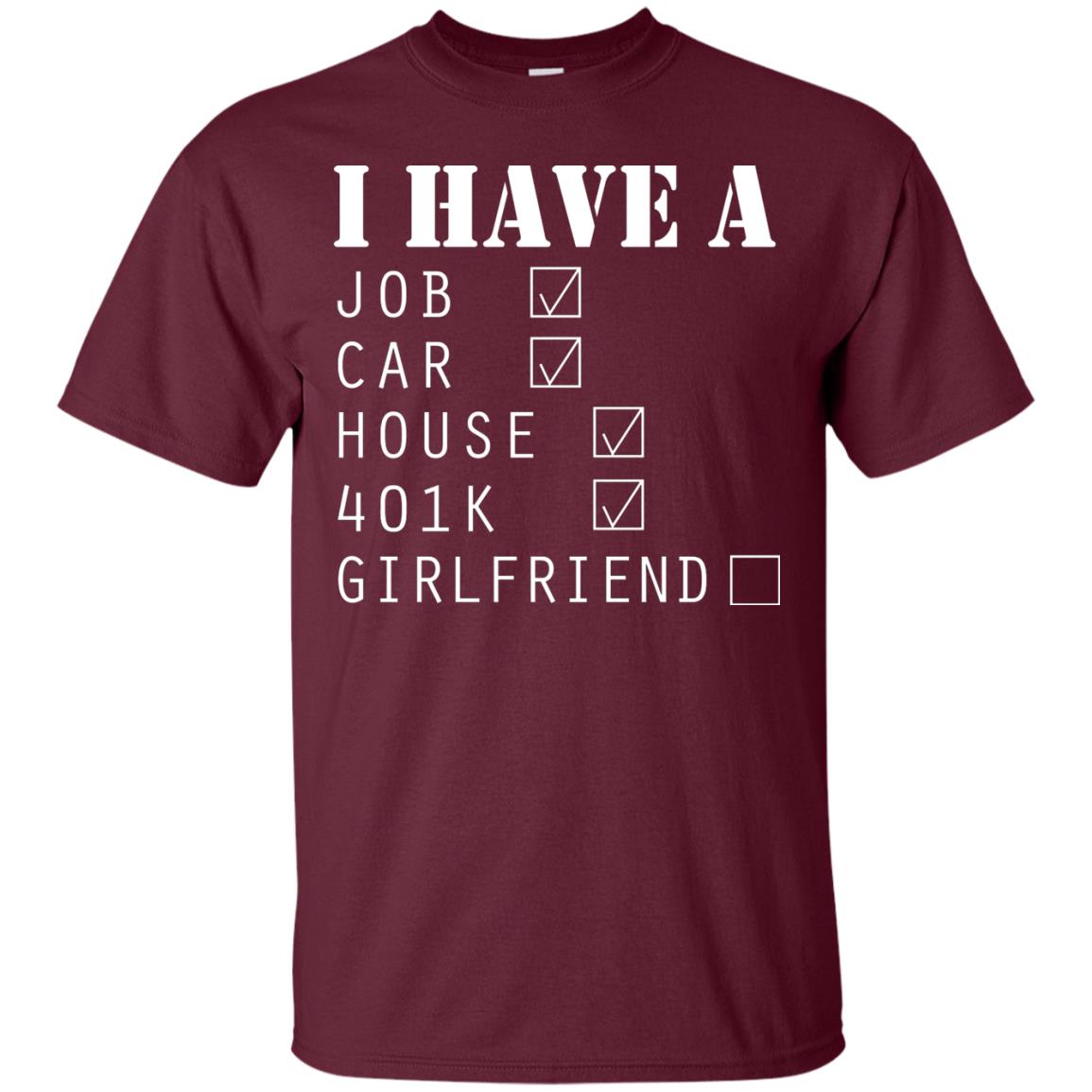 I Have A Job Car House 401k I Don_t Have Girlfriend Funny T-shirt For Mens Maroon