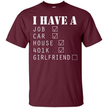 I Have A Job Car House 401k I Don_t Have Girlfriend Funny T-shirt For Mens Maroon