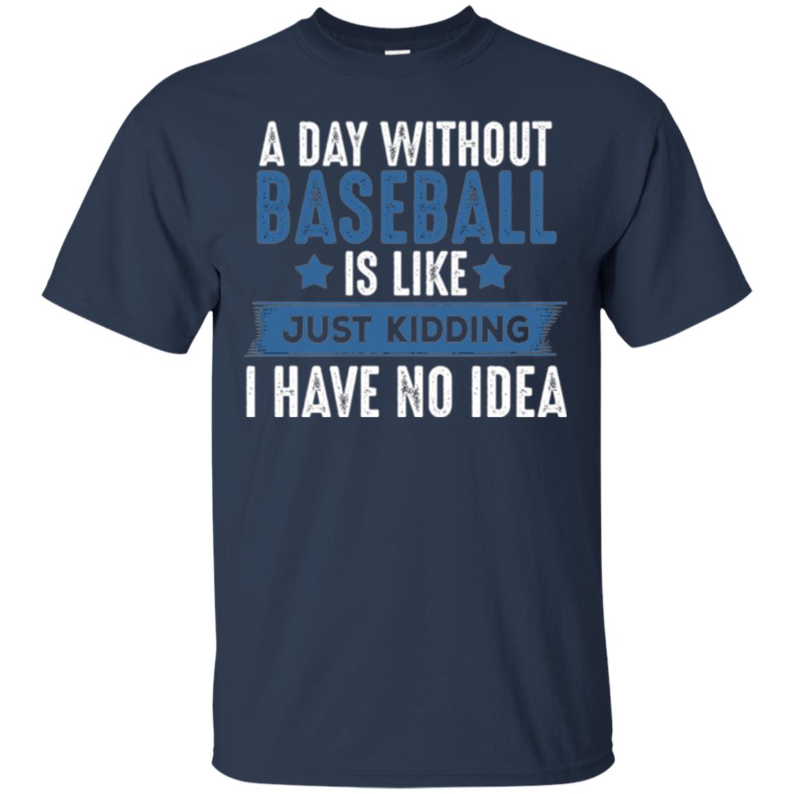 Baseball Lovers T-shirt A Day Without Baseball Is Like Just Kidding Navy