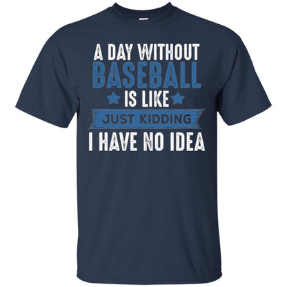 Baseball Lovers T-shirt A Day Without Baseball Is Like Just Kidding Navy