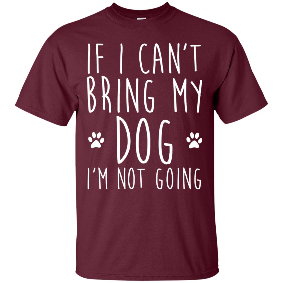If I Can_t Bring My Dog I_m Not Going Gift T-shirt For Dog Lover Maroon
