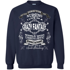 As The Direction Of Nursing Ilive In A Crazy Fantasy World With Unrealistic Expectations Thank You For UnderstandingG180 Gildan Crewneck Pullover Sweatshirt 8 oz.