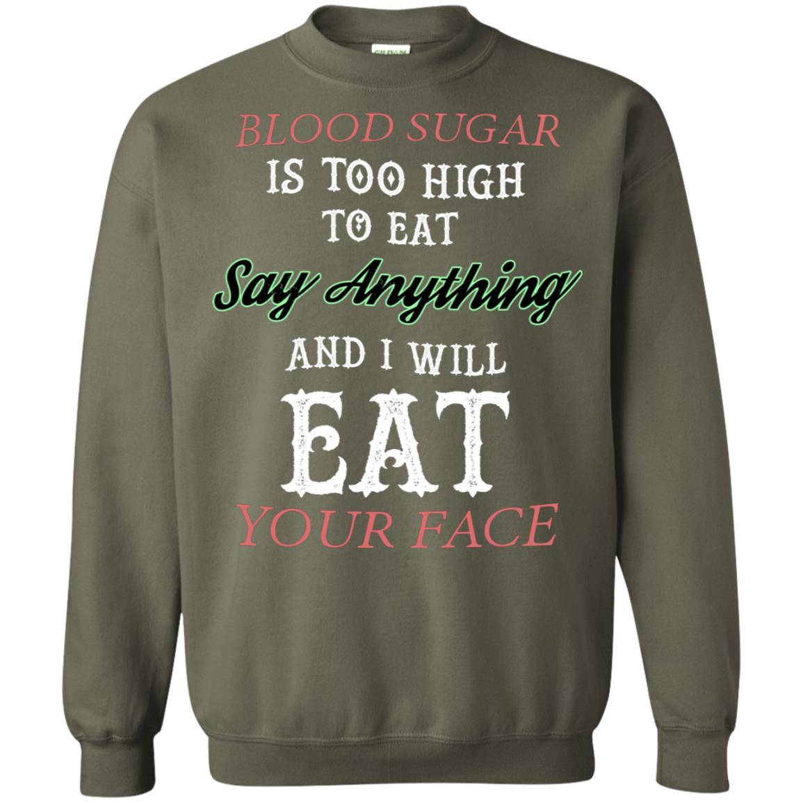 Blood Suger Is Too High To Eat Say Something And I Will Eat Your Face Military Green