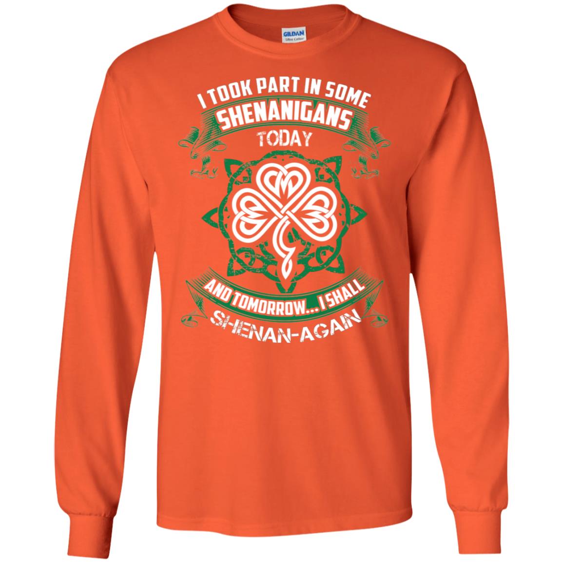 I Took Part In Some Shenanigans Today And Tomorrow I Shall Shenan-again Irish Shirt Orange