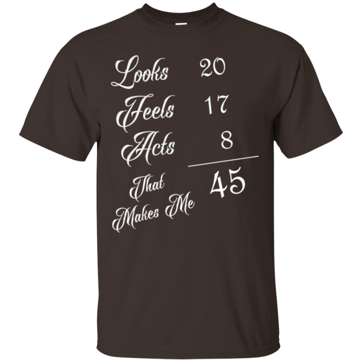 45th Birthday T-shirt Looks 20 Feels 17 Acts 8 Dark Chocolate