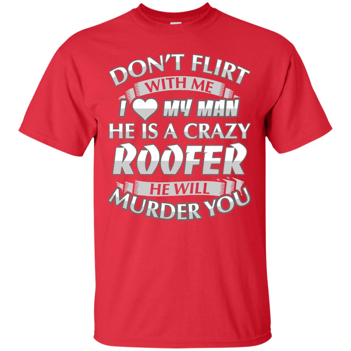 Roofer T-shirt Don_t Flirt With Me I Love My Crazy Red
