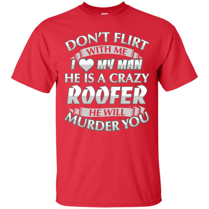 Roofer T-shirt Don_t Flirt With Me I Love My Crazy Red