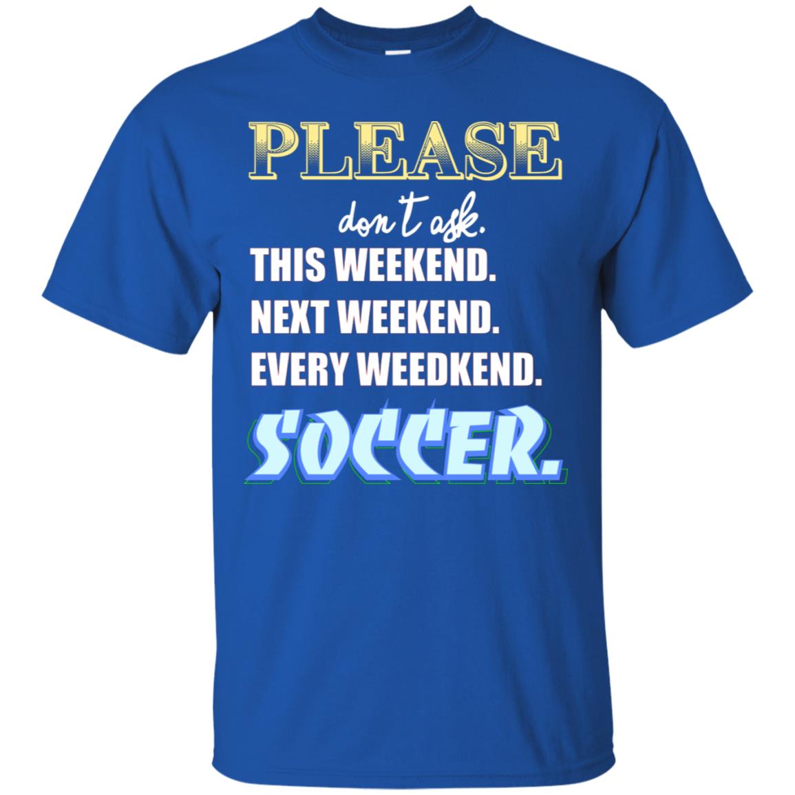 Please Don't Ask This Weekend Next Weekend Every Weekend Soccer Shirt For Mens Or Womens Royal