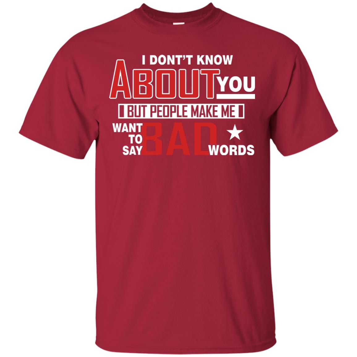 I Don_t Know About You But People Make Me Want To Say Bad Words Shirt Cardinal