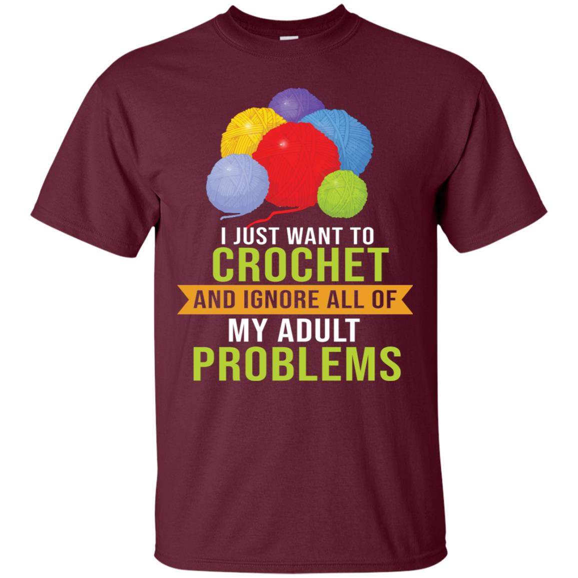 I Just Want To Crochet And Ignore All Of My Adult Problems Shirt Maroon