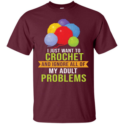 I Just Want To Crochet And Ignore All Of My Adult Problems Shirt Maroon
