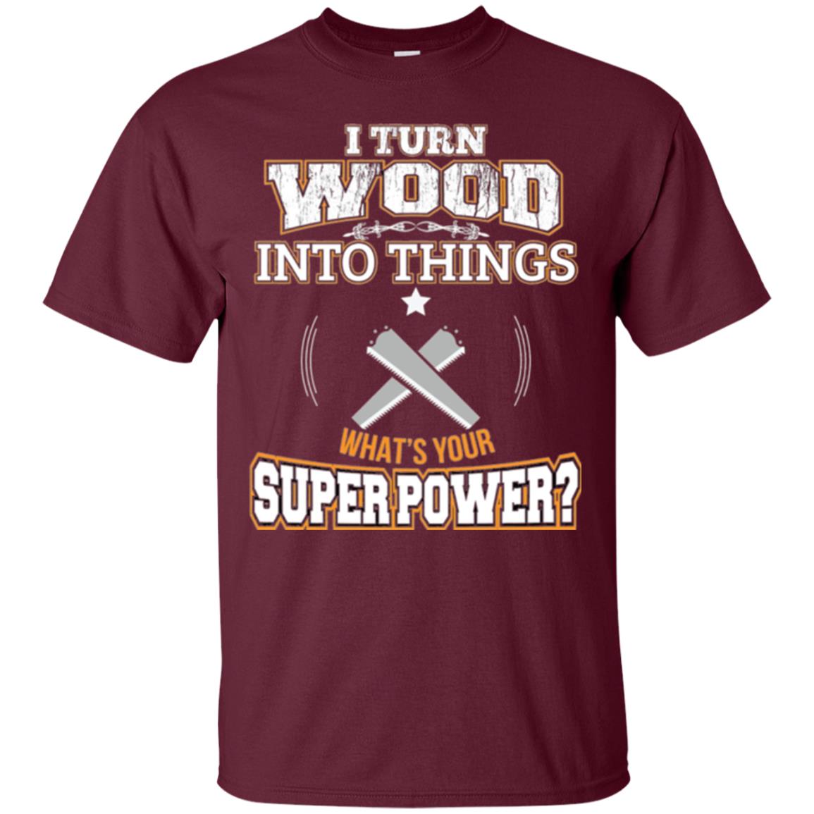 Woodworker T-shirt I Turn Wood Into Things Maroon