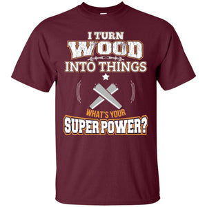 Woodworker T-shirt I Turn Wood Into Things