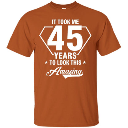 It Took Me 45 Years To Look This Amazing 45th Birthday Shirt Texas Orange
