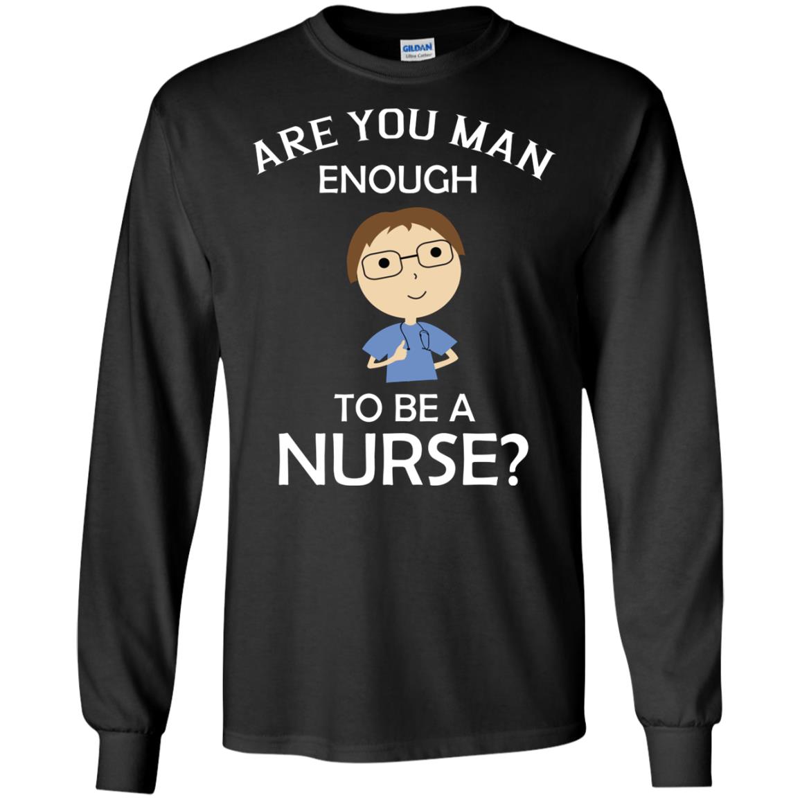 Are You Man Enough To Be A Nurse Man Nurse T-shirtG240 Gildan LS Ultra Cotton T-Shirt