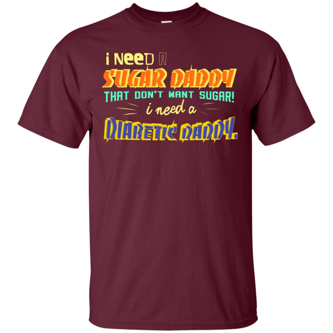I Need A Sugar Daddy That Don't Want Sugar I Need Diabates Daddy Maroon