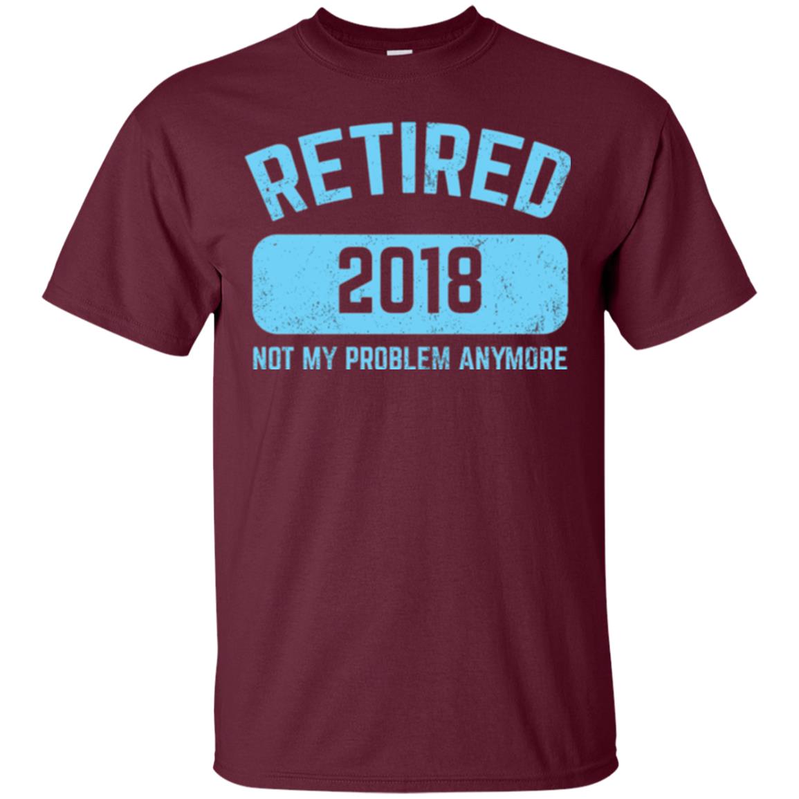 Funny Retirement Party Shirt Not My Problem Anymore 2018 Maroon
