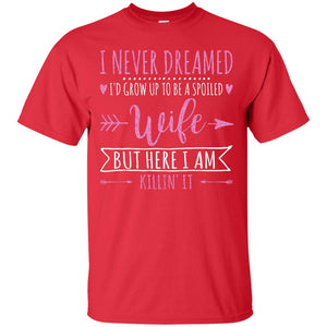 I Never Dreamed Id Grow Up To Be A Spoiled Wife Shirt
