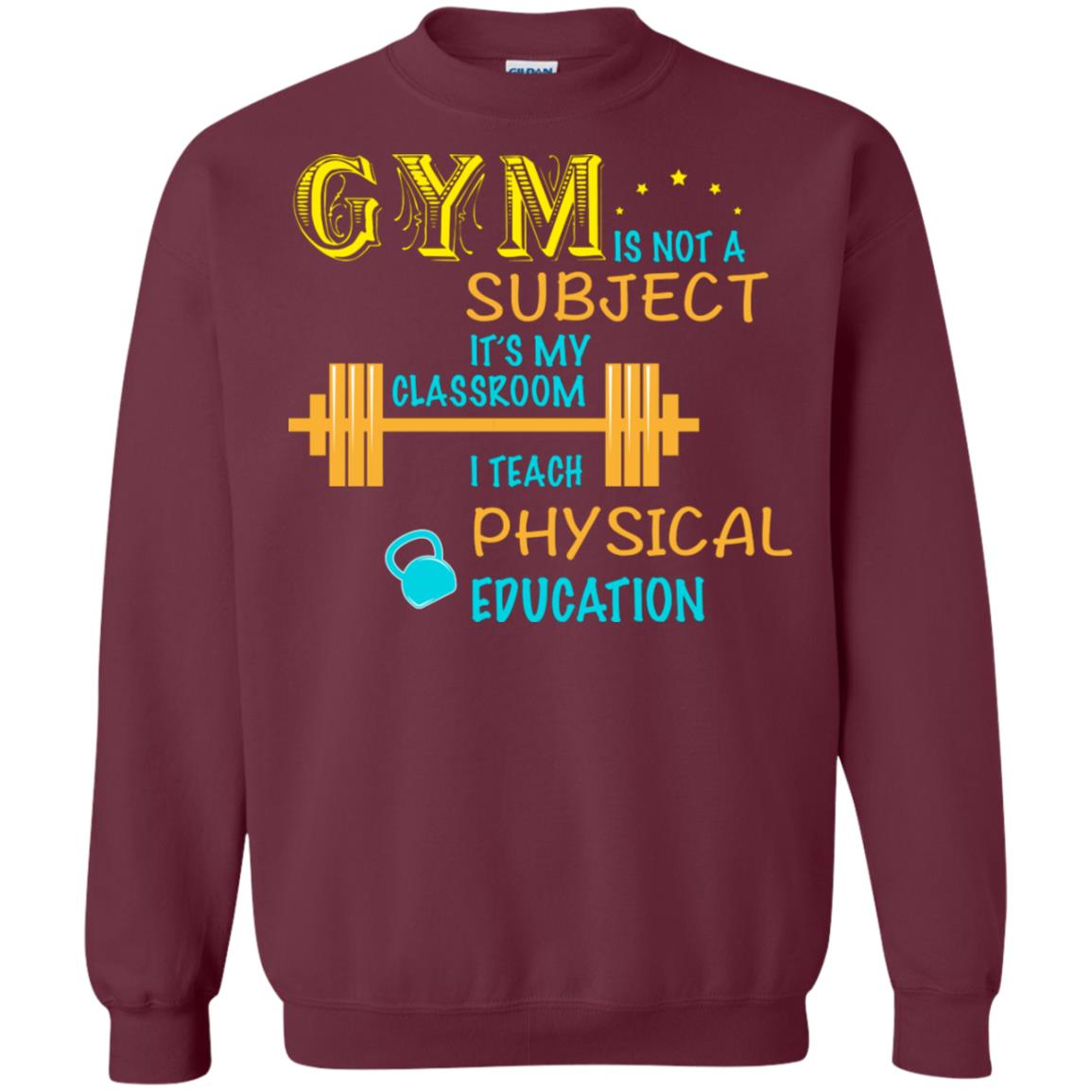 Gym Is Not A Subject It's My Classroom Teach Physical Edcucation Shirt Maroon