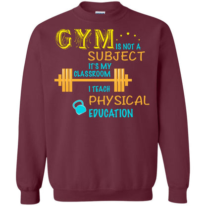 Gym Is Not A Subject It's My Classroom Teach Physical Edcucation Shirt Maroon