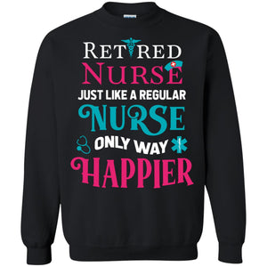 Retired Nurse Just Like A Regular Nurse Only Way Happier ShirtG180 Gildan Crewneck Pullover Sweatshirt 8 oz.