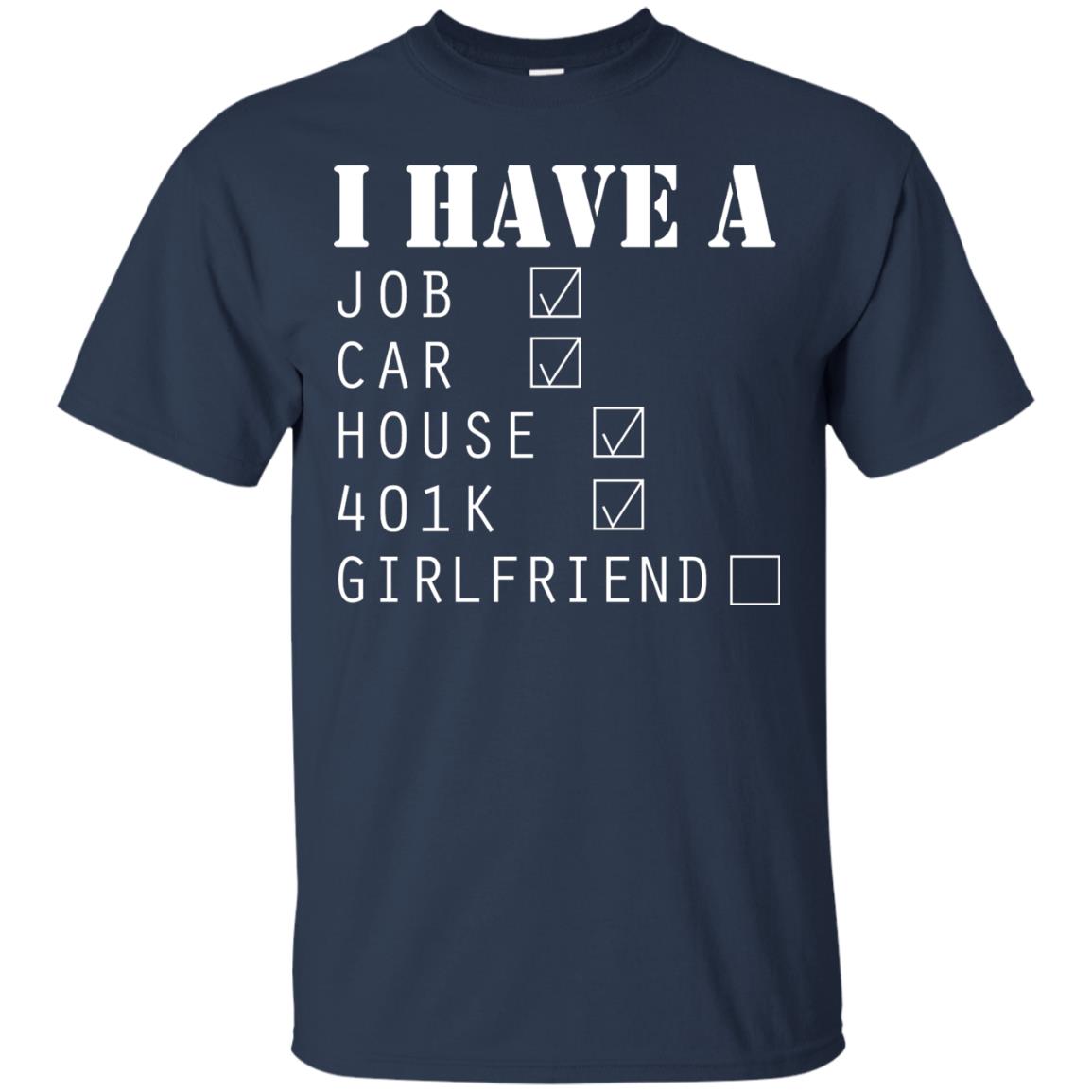 I Have A Job Car House 401k I Don_t Have Girlfriend Funny T-shirt For Mens Navy