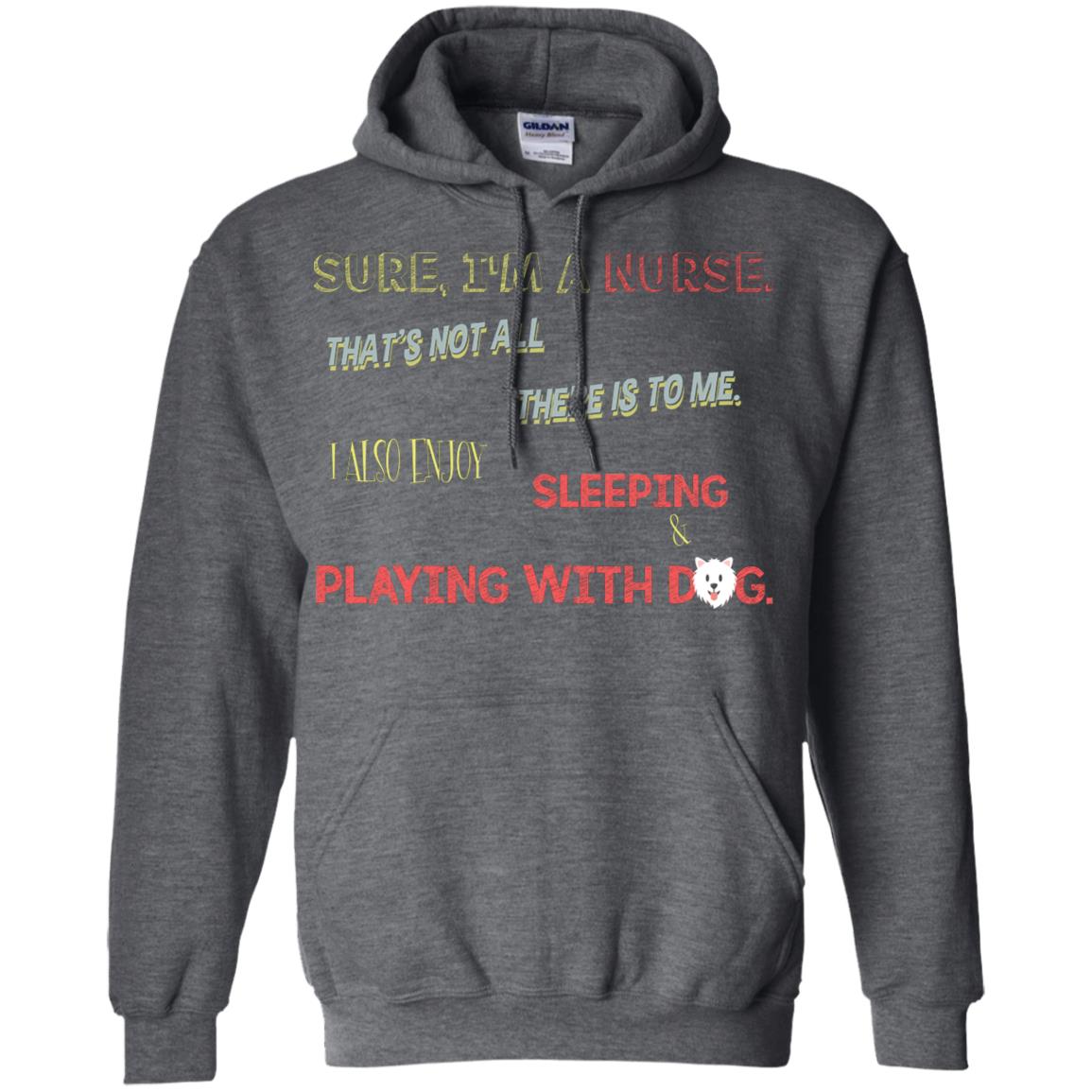Sure I'm A Nurse That's Not All There Is To Me I Also Enjoy Sleeping Playing With Dog Nursing Shirt Dark Heather