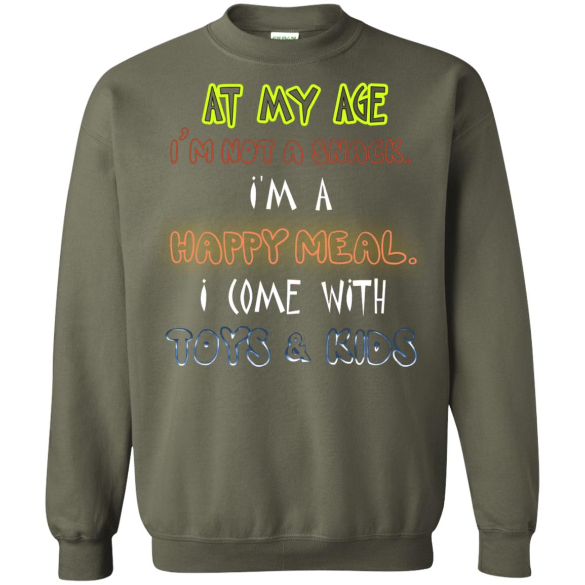 At My Age Im Not A Snack Im A Happy Meal I Come With Toy And Kids Shirt Military Green