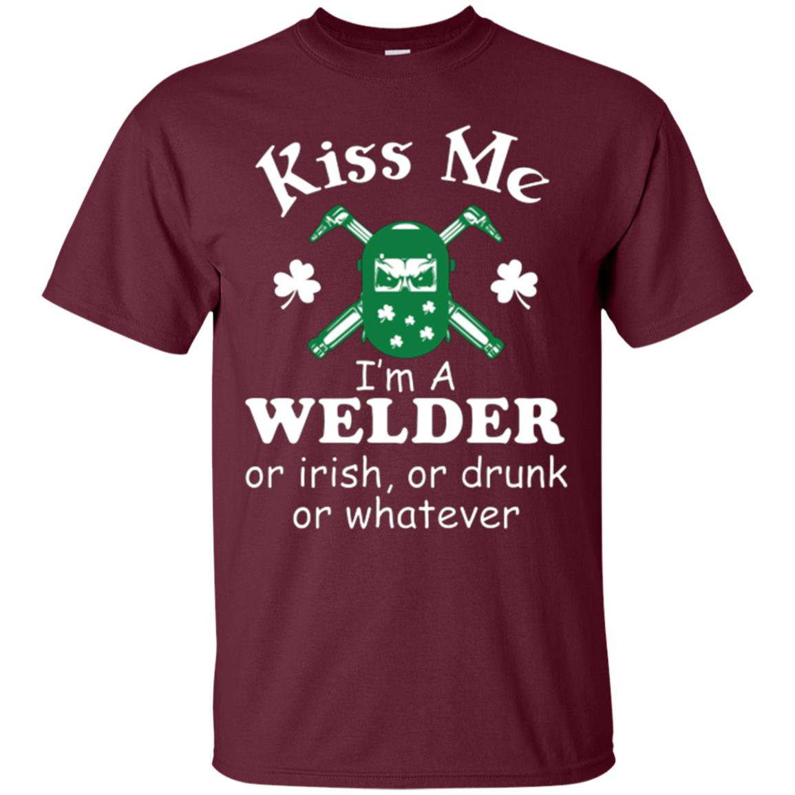 St. Patrick's Day T-shirt Kiss Me I’m A Welder Or Irish Or Drunk Or Whatever Maroon