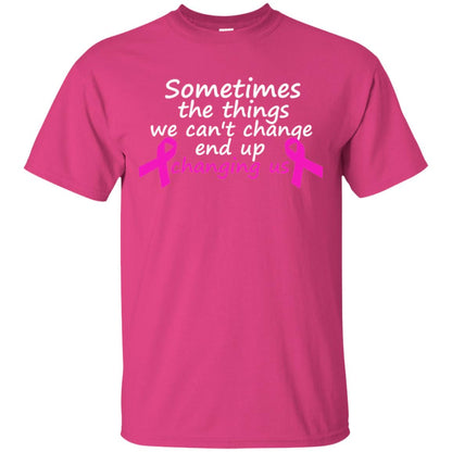 Sometimes The Things We Can't Change End Up Changing Us Shirt Breast Cancer Shirt Heliconia