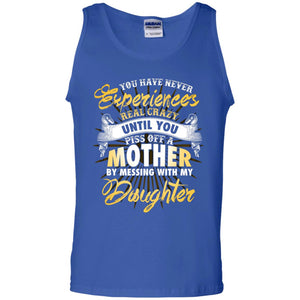 You Have Never Experiences Real Crazy Until You Piss Off A Mother By Messing With My DaughterG220 Gildan 100% Cotton Tank Top