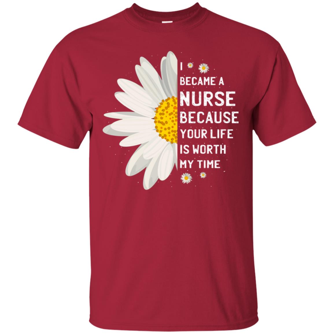 I Became A Nurse Because Your Life Is Worth My Time Best Quote Shirt Cardinal