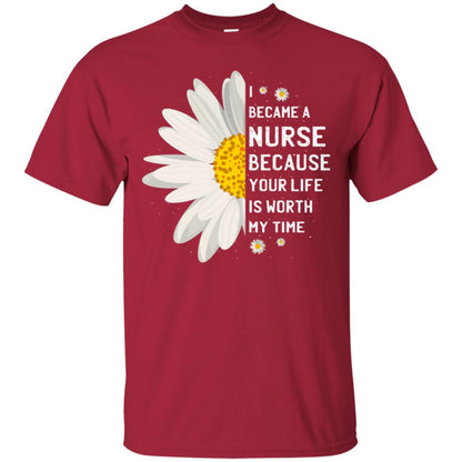I Became A Nurse Because Your Life Is Worth My Time Best Quote Shirt Cardinal