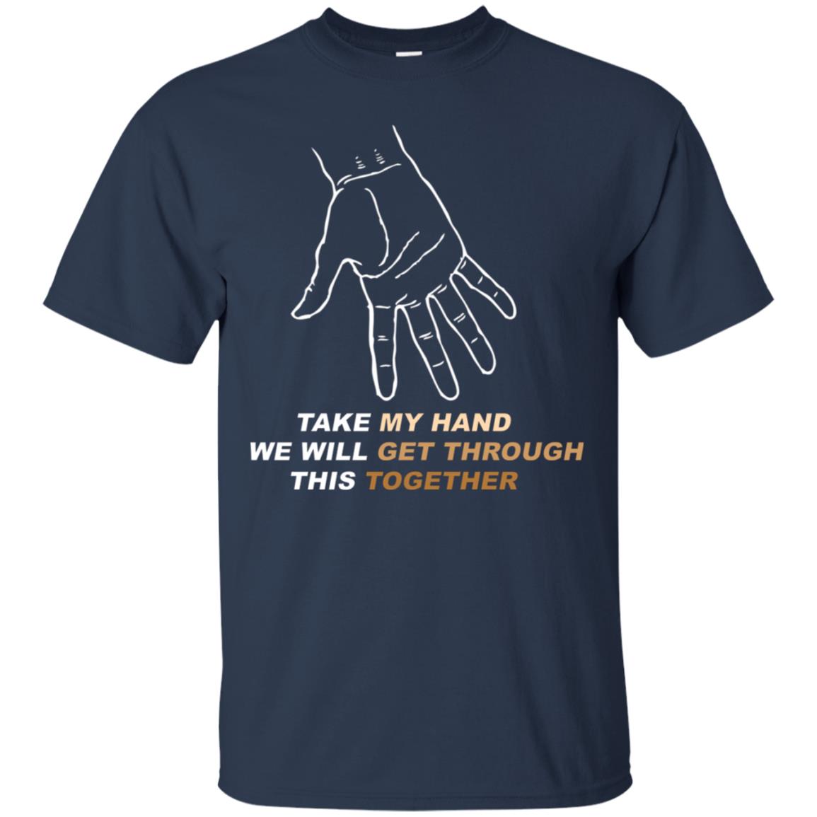 Take My Hand We Will Get Though This Together Best Quote Shirt Navy