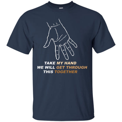 Take My Hand We Will Get Though This Together Best Quote Shirt Navy