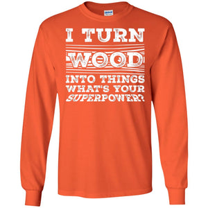 Woodworker T-shirt I Turn Wood Into Things What_s Your Superpower