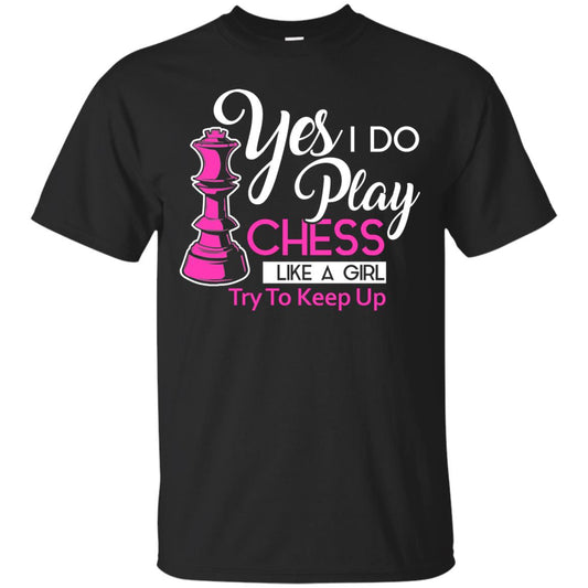 Yes I Do Play Chess Like A Girl Try To Keep Up Chess Gift Shirt For Girls Black