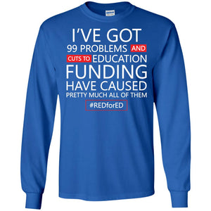 I've Got 99 Problem And Cuts Education Funding Have Caused Pretty Much All Of Them ShirtG240 Gildan LS Ultra Cotton T-Shirt