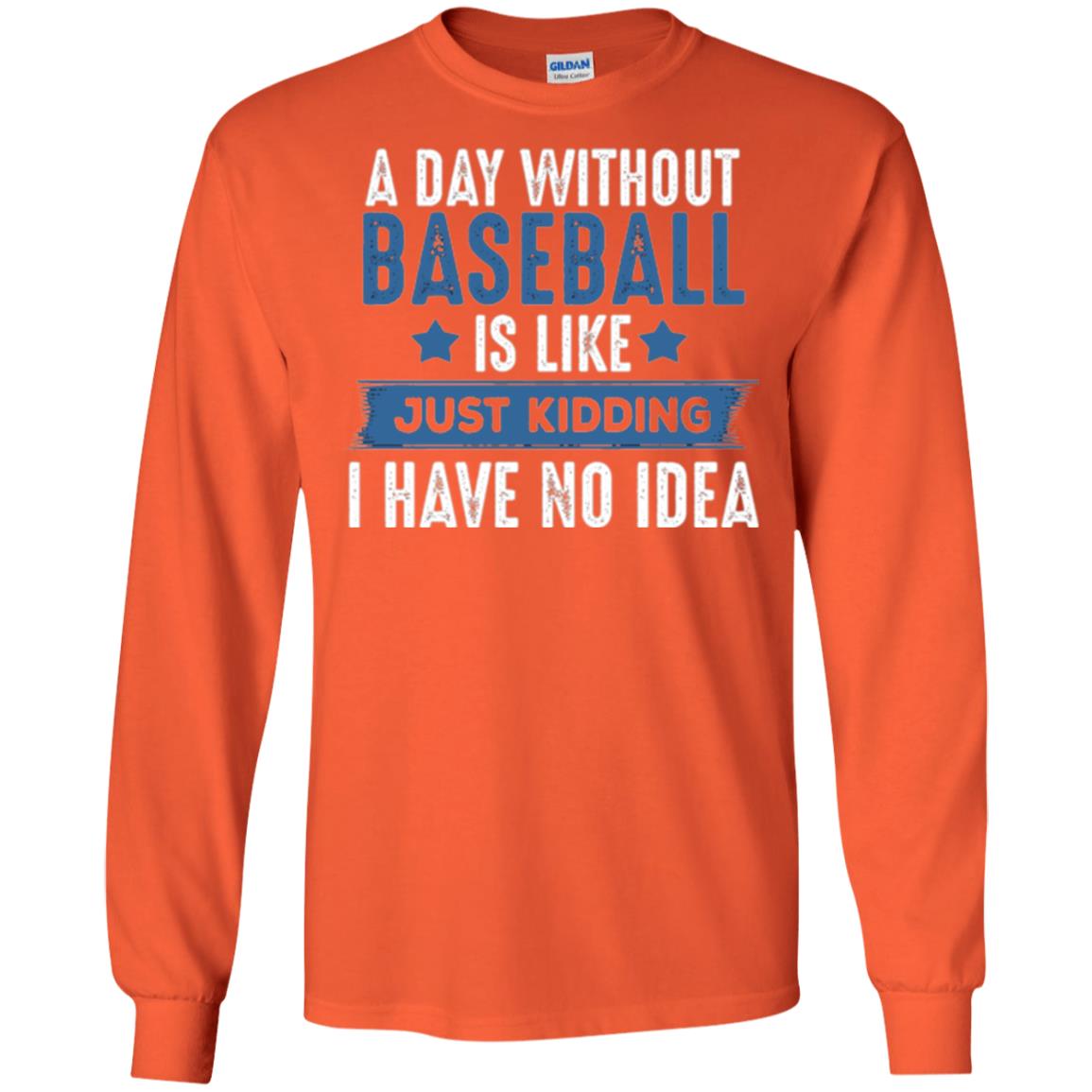 Baseball Lovers T-shirt A Day Without Baseball Is Like Just Kidding Orange