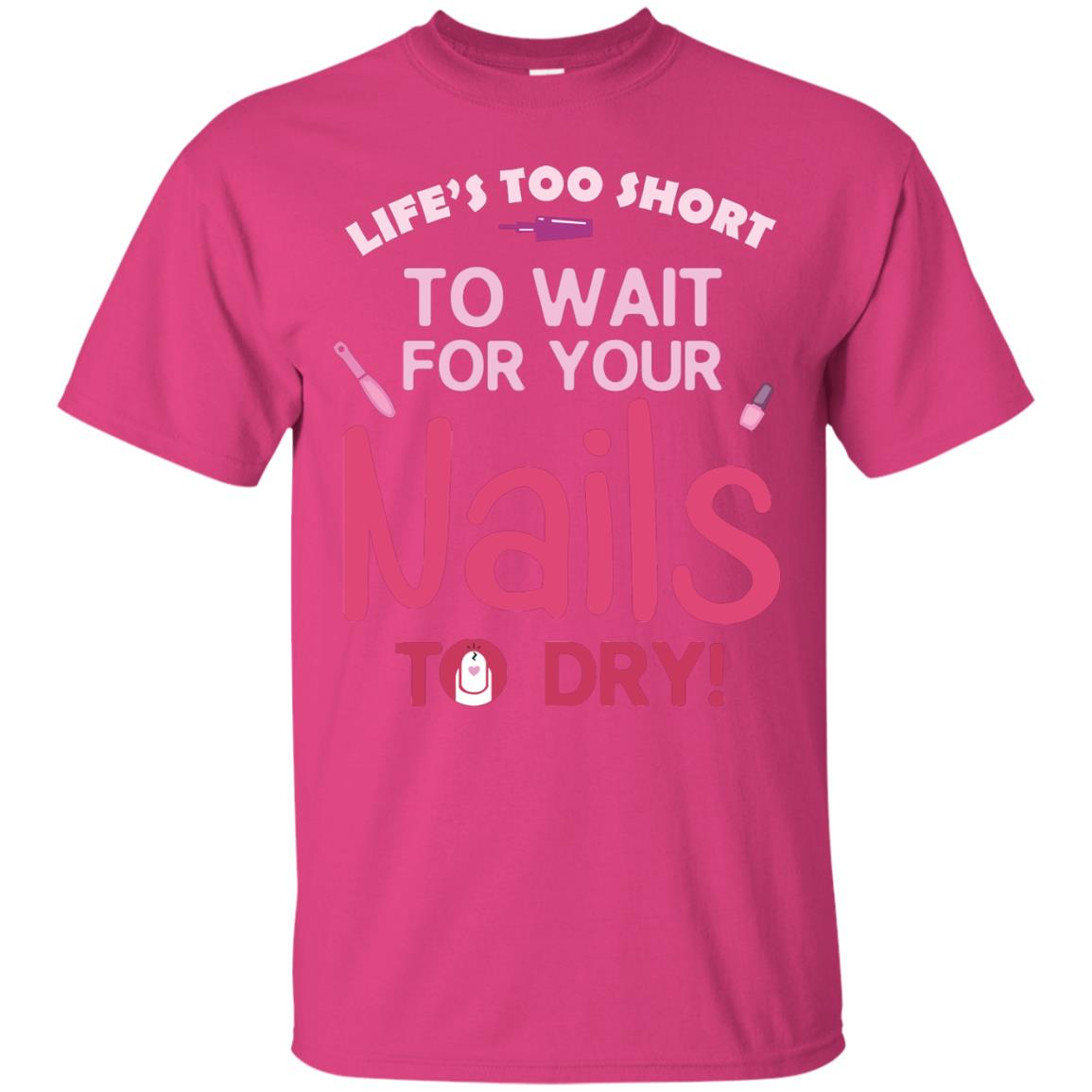 Life's Too Short To Wait For Your Nail To Dry Shirt Heliconia
