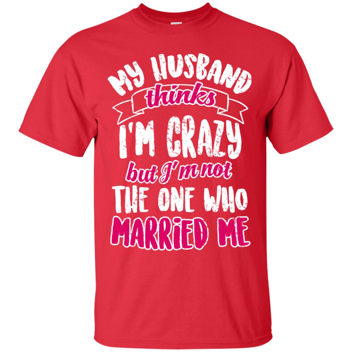 My Husband Thinks I_m Crazy But I_m Not The One Who Married Me Shirt For Wife Red