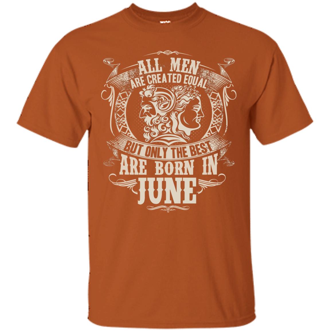 All Men Are Created Equal, But Only The Best Are Born In June T-shirt Texas Orange