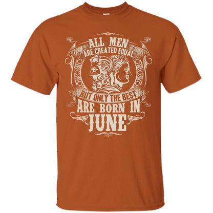 All Men Are Created Equal, But Only The Best Are Born In June T-shirt Texas Orange