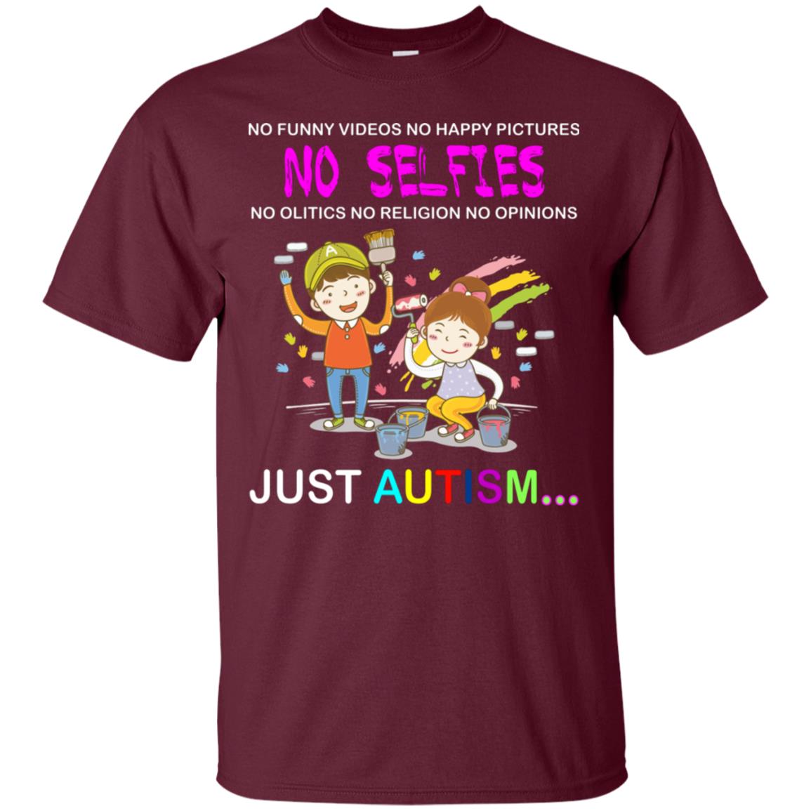 No Funny Video No Happy Pictures No Olitics No Religion No Opinions Just Autism Shirt Maroon