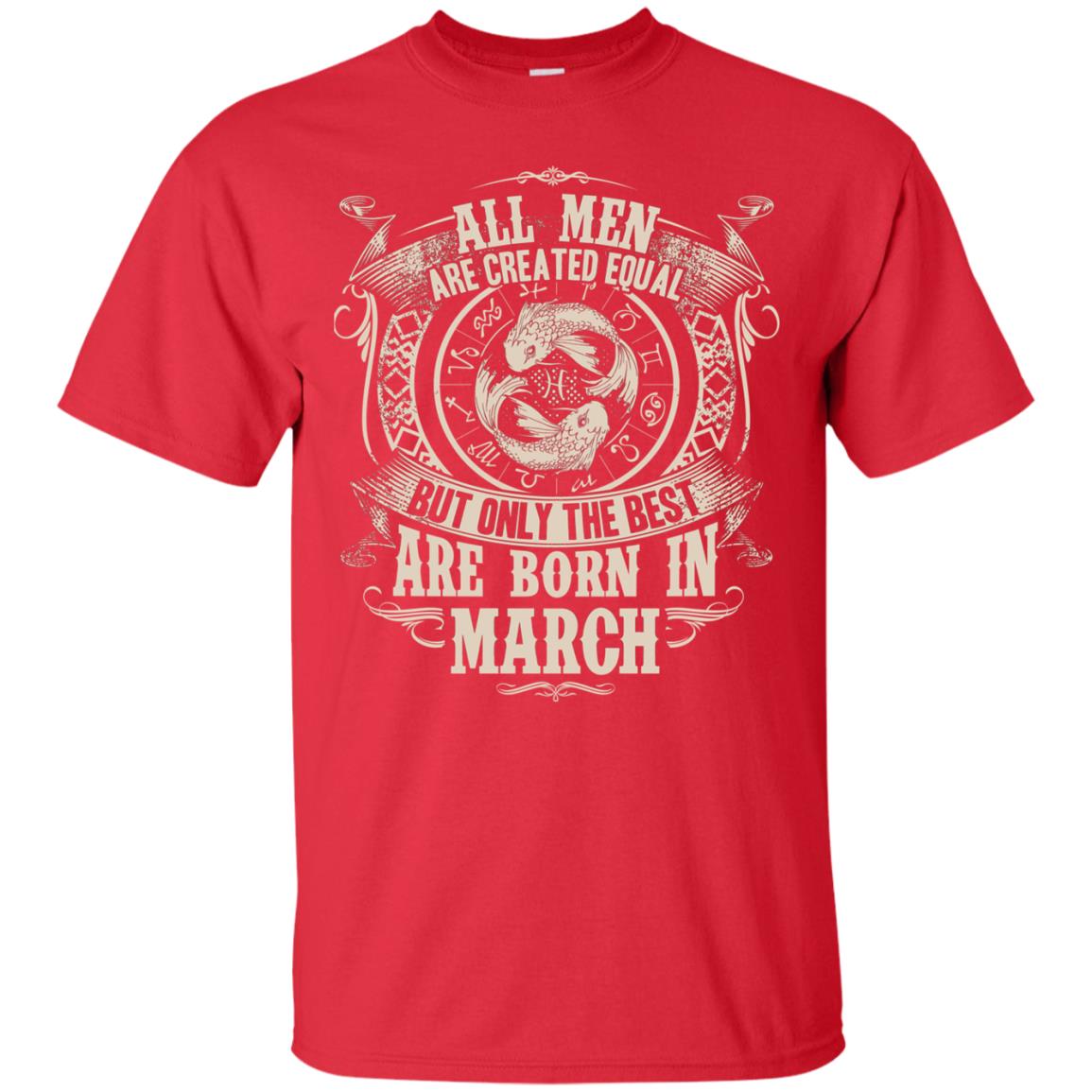 All Men Are Created Equal, But Only The Best Are Born In March T-shirt Red