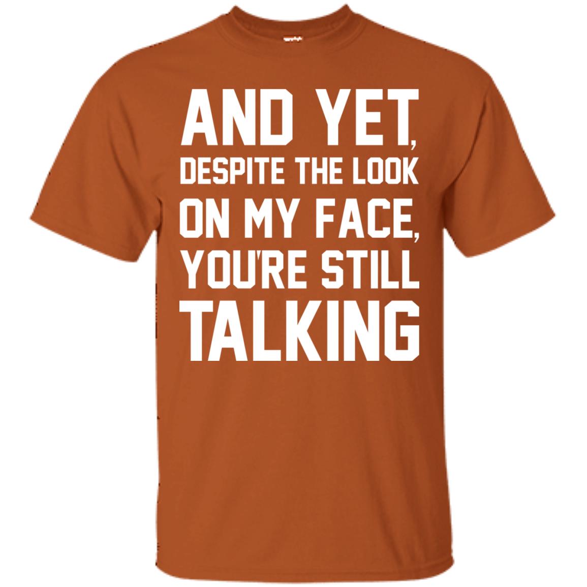 And Yet Despite The Look On My Face You're Still Talking T-shirt Texas Orange