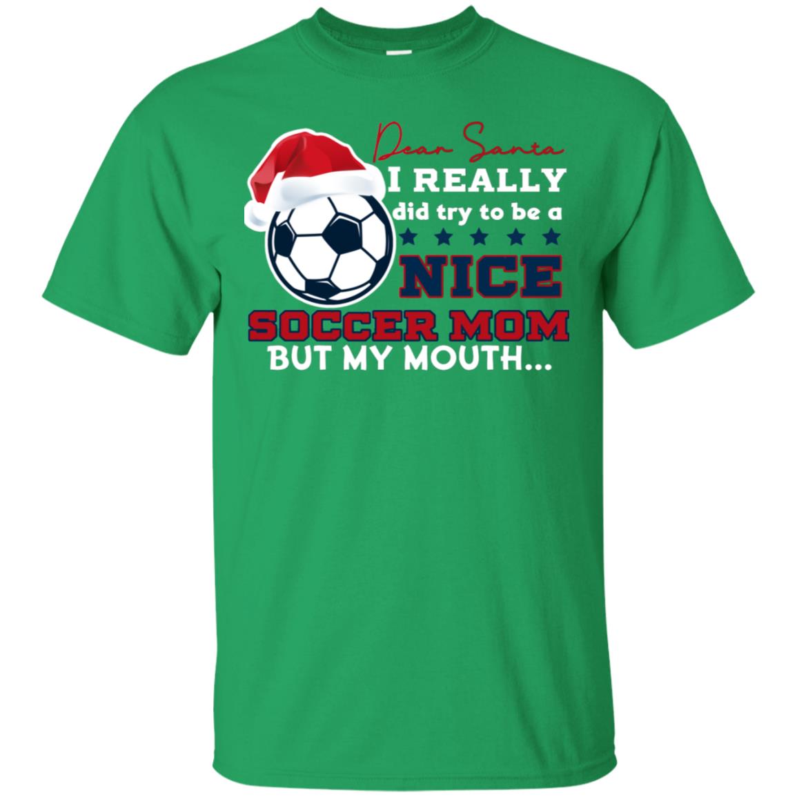 Dear Santa I Really Try Be A Good Soccer Mom But My Mouth Funny X-mas Soccer Shirt For Mommy Irish Green