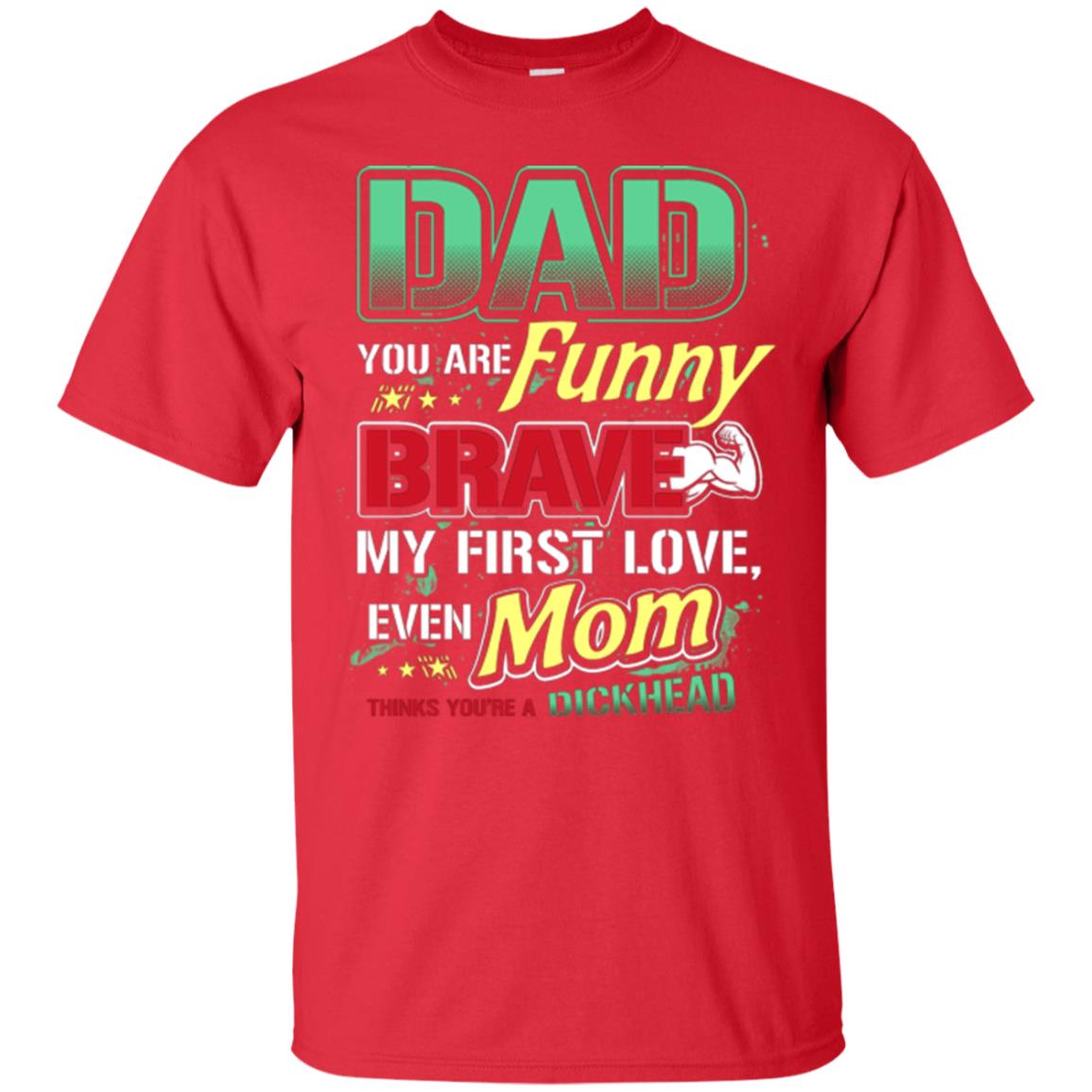 Dad You Are Funny Brave My First Love, Even Mom Thinks You're A Dickhead Red