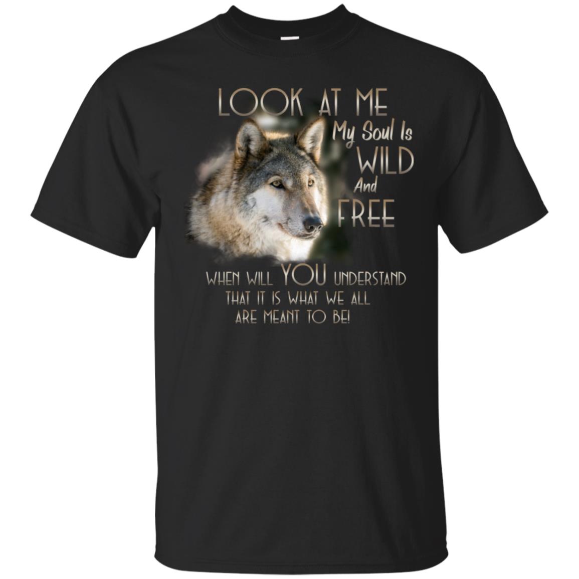 Look At Me My Soul Is Wild And Free When Will You Understand That It Is What We All Are Meant To BeG200 Gildan Ultra Cotton T-Shirt
