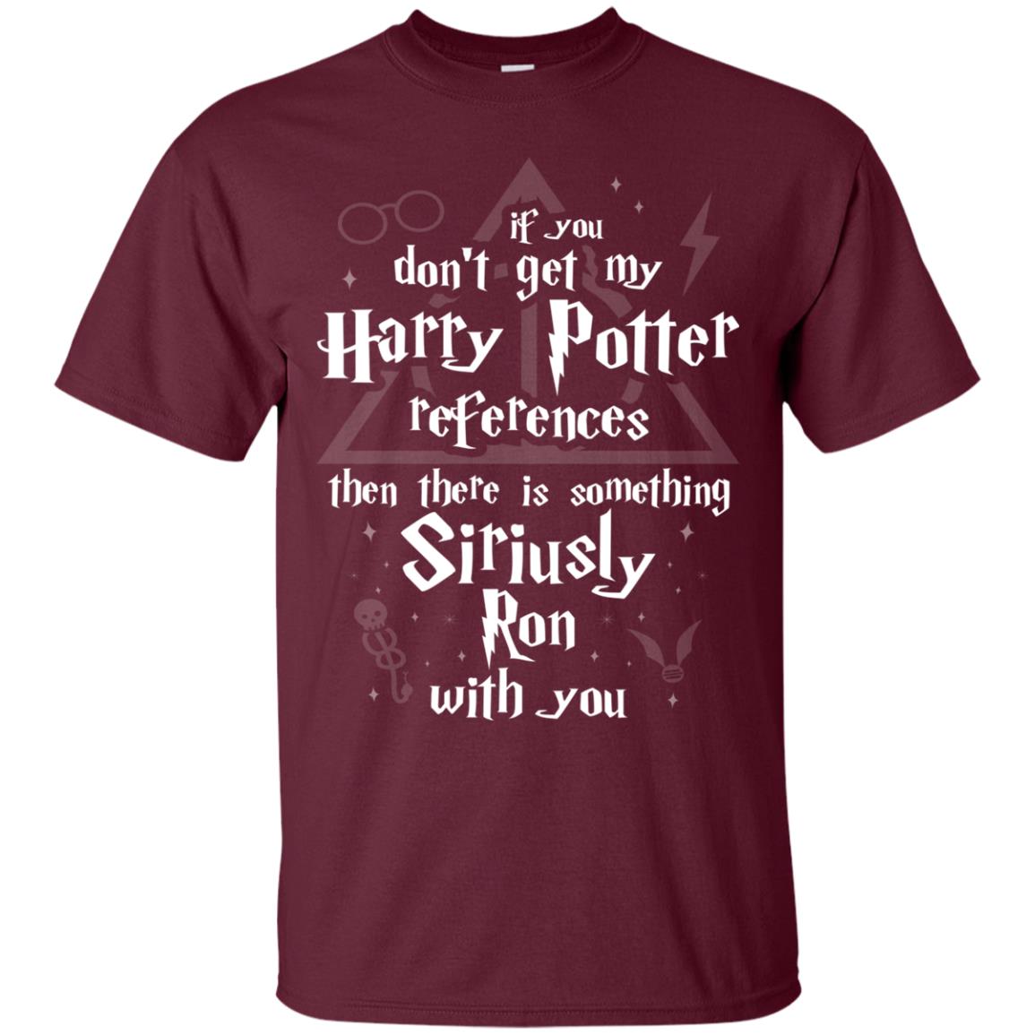 If You Don_t Get My Harry Potter References Then There Is Something Siriusly Ron With You Harry Potter Fan T-shirt Maroon